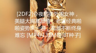 [2DF2]今夜甜美外围女神，美腿大胸高颜值，老金经典啪啪姿势来一遍，高潮不断终身难忘 [MP4/131MB][BT种子]