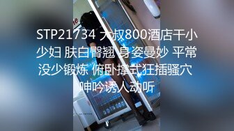 STP21734 大叔800酒店干小少妇 肤白臀翘 身姿曼妙 平常没少锻炼 俯卧撑式狂插骚穴 呻吟诱人动听