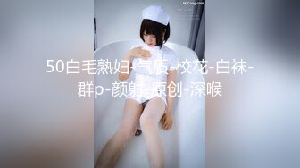 50白毛熟妇-气质-校花-白袜-群p-颜射-原创-深喉