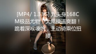 [MP4/ 1.33G] 九头身168CM极品尤物！大屌操逼爽翻！跪着深喉吸吮，主动骑乘位扭腰