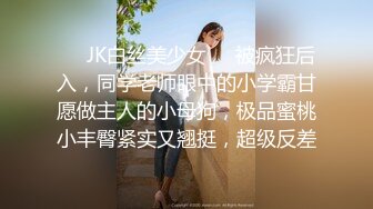 ❤️JK白丝美少女❤️被疯狂后入，同学老师眼中的小学霸甘愿做主人的小母狗，极品蜜桃小丰臀紧实又翘挺，超级反差