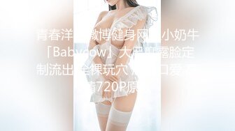 青春洋溢微博健身网红小奶牛「Babycow」大尺度露脸定制流出 全裸玩穴 深喉口爱 高清720P原版