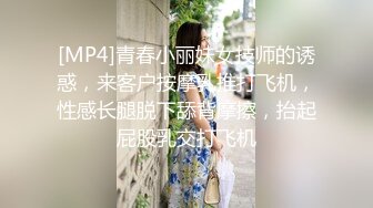 [MP4]青春小丽妹女技师的诱惑，来客户按摩乳推打飞机，性感长腿脱下舔背摩擦，抬起屁股乳交打飞机