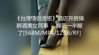 《台湾情侣泄密》酒店开房操醉酒美女同事❤️操到一半醒了[568M/MP4/12:56/RF]