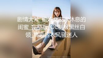 剧情大片_偷奸女友家休息的闺蜜_完整版_OL制服黑丝白领_情趣内衣风骚迷人