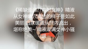 《稀缺资源??内射女神》精液从女神嫩穴流出的样子是如此美丽 白浆缓缓从屄内流出，堪称绝美~ 精液灌满女神小骚逼