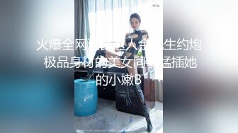 火爆全网泡良达人金先生约炮 极品身材的美女同事猛插她的小嫩B