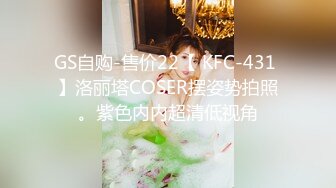 GS自购-售价22【 KFC-431 】洛丽塔COSER摆姿势拍照。紫色内内超清低视角