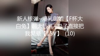 新人核弹~爆乳御姐【F杯大白兔】超大巨乳~奶子直接把我晃晕【15V】  (10)