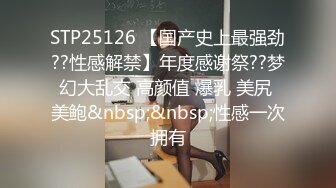 STP25126 【国产史上最强劲??性感解禁】年度感谢祭??梦幻大乱交 高颜值 爆乳 美尻 美鲍&nbsp;&nbsp;性感一次拥有