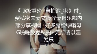 《顶级重磅✅自拍泄_密》付_费私密夫妻交换淫妻俱乐部内部分享视图✅好多露脸绿帽母G啪啪反差私拍~无所谓以淫为乐