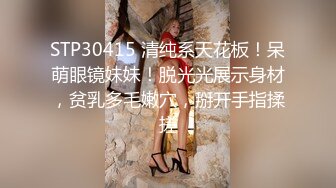 STP30415 清纯系天花板！呆萌眼镜妹妹！脱光光展示身材，贫乳多毛嫩穴，掰开手指揉搓