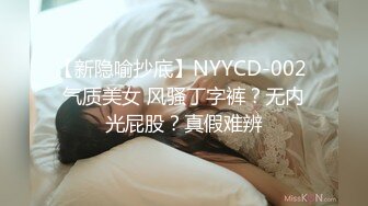 【新隐喻抄底】NYYCD-002 气质美女 风骚丁字裤？无内光屁股？真假难辨