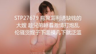 STP27679 弯屌哥利诱缺钱的大嫂 趁兄弟睡着激情打炮乱伦骚货嫂子下面摸几下就泛滥