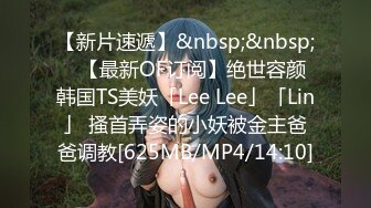 【新片速遞】&nbsp;&nbsp;✨【最新OF订阅】绝世容颜韩国TS美妖「Lee Lee」「Lin」 搔首弄姿的小妖被金主爸爸调教[625MB/MP4/14:10]