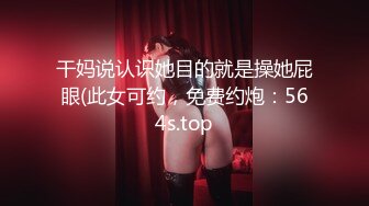 干妈说认识她目的就是操她屁眼(此女可约，免费约炮：564s.top