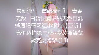 最新流出✅重磅福利》⭐青春无敌⭐白皙圆润极品天然巨乳蜂腰肥臀网红小钢炮【万听】高价私拍第三季~变装裸舞紫薇完美炮架 (13)