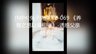 [MP4]兔子先生 TZ-069 《养育之恩以身相报》-诱惑父亲的养女