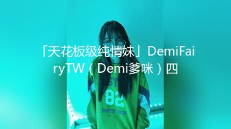 「天花板级纯情妹」DemiFairyTW（Demi爹咪）四