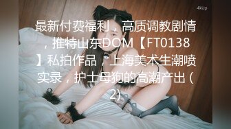 最新付费福利，高质调教剧情，推特山东DOM【FT0138】私拍作品，上海美术生潮喷实录，护士母狗的高潮产出 (2)