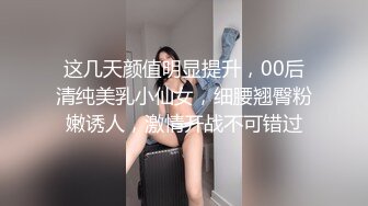 这几天颜值明显提升，00后清纯美乳小仙女，细腰翘臀粉嫩诱人，激情开战不可错过