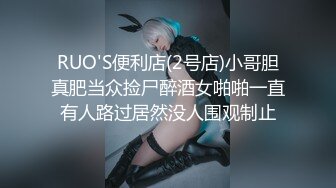 RUO'S便利店(2号店)小哥胆真肥当众捡尸醉酒女啪啪一直有人路过居然没人围观制止