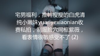 宅男福利，推特瘦瘦的白虎清纯小嫩妹yuanyexiaonian收费私拍，制服脸穴同框紫薇，看表情很敏感受不了 (2)