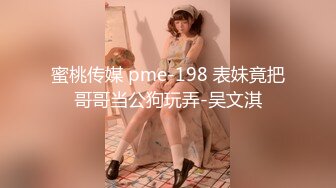 蜜桃传媒 pme-198 表妹竟把哥哥当公狗玩弄-吴文淇