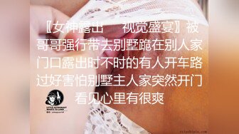 〖女神露出❤️视觉盛宴〗被哥哥强行带去别墅跪在别人家门口露出时不时的有人开车路过好害怕别墅主人家突然开门看见心里有很爽