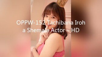 OPPW-152 Tachibana Iroha Shemale Actor – HD