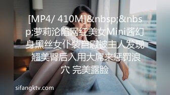 [MP4/ 410M]&nbsp;&nbsp;萝莉沦陷网红美女Mini酱幻身黑丝女仆装自慰被主人发现 翘美臀后入用大屌来惩罚浪穴 完美露脸