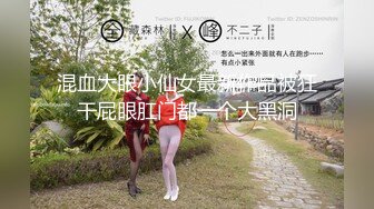 混血大眼小仙女最新作品被狂干屁眼肛门都一个大黑洞