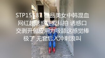 STP15587 极品美女中韩混血网红超诱惑性爱私拍 诱惑口交剥开包皮用力吸舔这感觉棒极了 无套后入冲刺浪叫