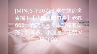 [MP4]STP30713 学生妹宿舍直播！【我就是呜崽酱】老铁666，酒店大秀，乖巧邻家女孩，粉嫩多汁小逼逼，超赞 VIP0600