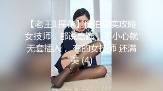 【老王1探花】偷拍真实攻略女技师，都说磨蹭，不小心就无套插入， 有的女技师 还满美 (4)