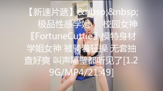 【新速片遞】&nbsp;&nbsp;❤️极品性感学姐❤️校园女神〖FortuneCuttie〗模特身材学姐女神 被骑着狂操 无套抽查好爽 叫声隔壁都听见了[1.29G/MP4/21:49]