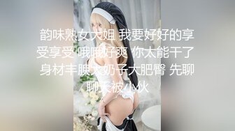 韵味熟女大姐 我要好好的享受享受 哦哦好爽 你太能干了 身材丰腴大奶子大肥臀 先聊聊天被小伙