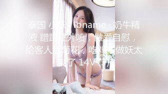 泰国 小妖 · lbname · 奶牛精液 蹭蹭往外喷，做爱自慰，给客人舔菊花，吃鸡，做妖太爽了 14V (3)