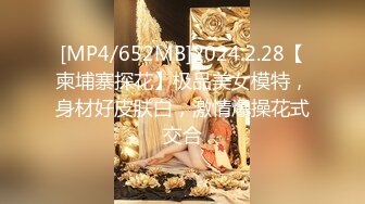 [MP4/652MB]2024.2.28【柬埔寨探花】极品美女模特，身材好皮肤白，激情爆操花式交合