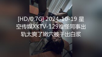 [HD/0.7G] 2024-10-19 星空传媒XKTV-129难怪同事出轨太爽了嫩穴被干出白浆