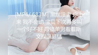 [MP4/ 683M] 黑丝淫妻 你上来 我不会动 宝贝下次再多叫一个好不好 眼镜单男看着斯文操逼挺猛