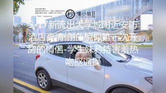 5-17新流出大学城附近安防酒店高清偷拍 貌似第一次开房的情侣-学生妹矜持害羞热吻抠逼操