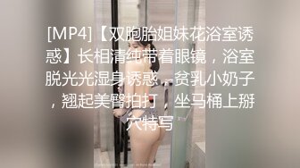 [MP4]【双胞胎姐妹花浴室诱惑】长相清纯带着眼镜，浴室脱光光湿身诱惑，贫乳小奶子，翘起美臀拍打，坐马桶上掰穴特写