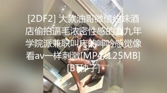 [2DF2] 大款油哥微信约妹酒店偷拍逼毛浓密性感的九九年学院派兼职叫床的呻吟感觉像看av一样刺激[MP4/125MB][BT种子]