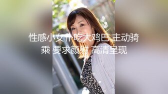 性感小女仆吃大鸡巴 主动骑乘 要求颜射 高清呈现