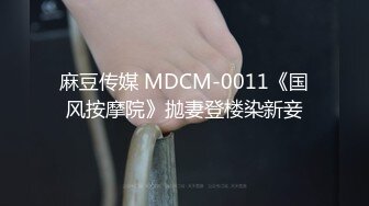 麻豆传媒 MDCM-0011《国风按摩院》抛妻登楼染新妾