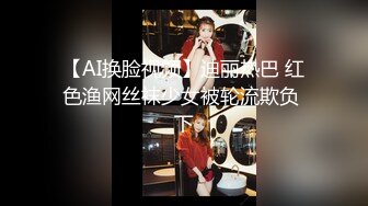 【AI换脸视频】迪丽热巴 红色渔网丝袜少女被轮流欺负 下