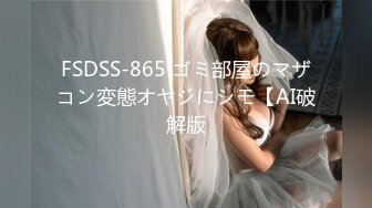 FSDSS-865 ゴミ部屋のマザコン変態オヤジにシモ【AI破解版