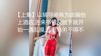 【上集】以辅导弟弟为由骗他上酒店,进来书包没放下就开始一通乱摸,直男弟弟不得不屈从