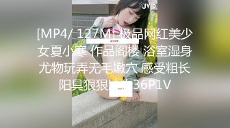 [MP4/ 127M] 极品网红美少女夏小寒 作品阁楼 浴室湿身尤物玩弄无毛嫩穴 感受粗长阳具狠狠冲击36P1V